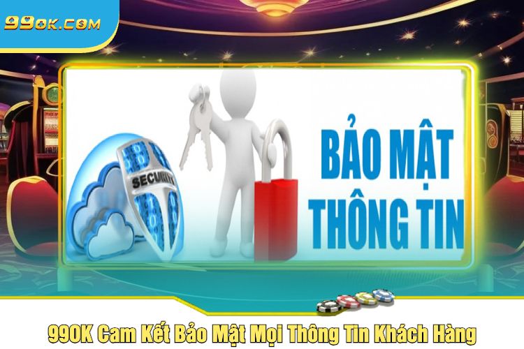 99OK Cam Kết Bảo Mật Mọi Thông Tin Khách Hàng