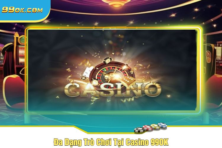 Đa Dạng Trò Chơi Tại Casino 99OK