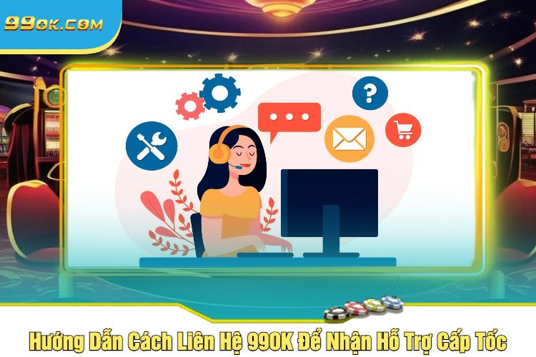 Hướng Dẫn Cách Liên Hệ 99OK Để Nhận Hỗ Trợ Cấp Tốc