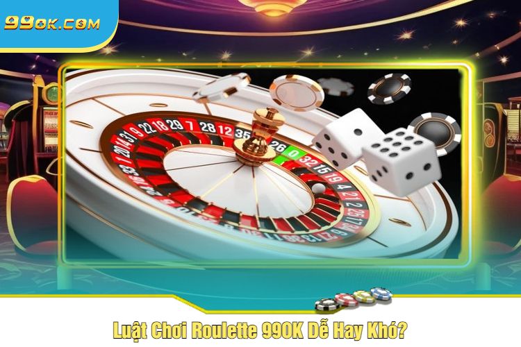 Luật Chơi Roulette 99OK Dễ Hay Khó