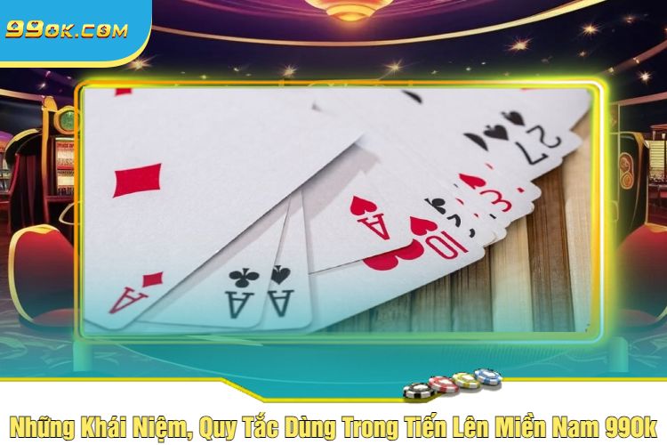 Những Khái Niệm, Quy Tắc Dùng Trong Tiến Lên Miền Nam 99Ok