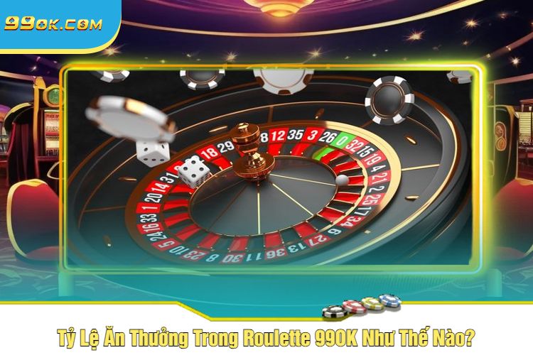 Tỷ Lệ Ăn Thưởng Trong Roulette 99OK Như Thế Nào