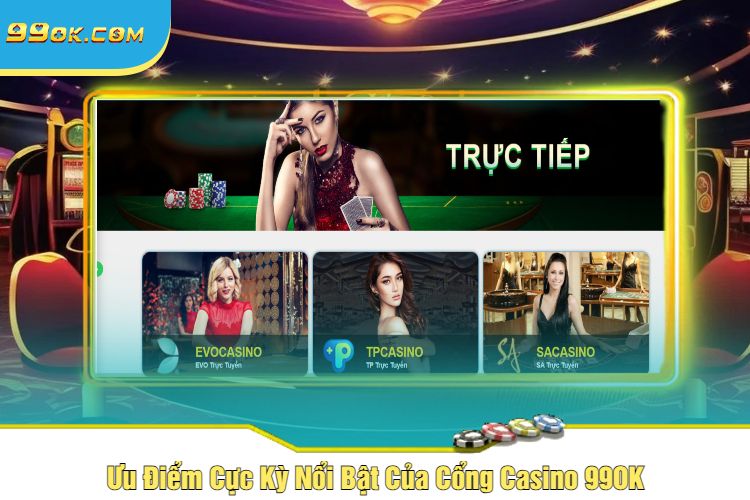 Ưu Điểm Cực Kỳ Nổi Bật Của Cổng Casino 99OK